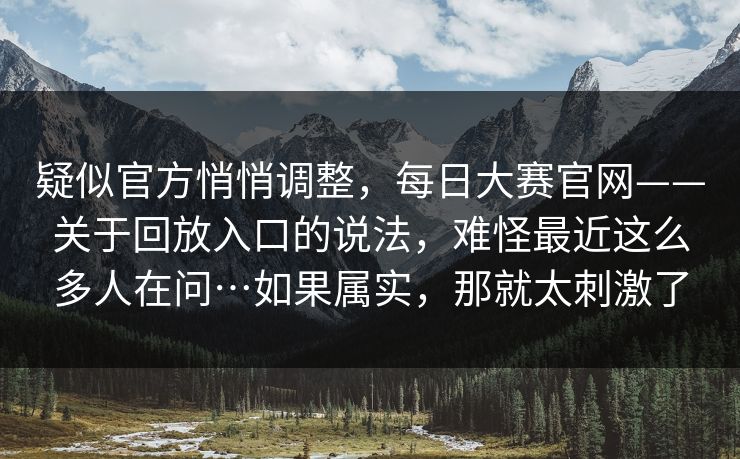 疑似官方悄悄调整,每日大赛官网——关于回放入口的说法,难怪最近这么多人在问…如果属实,那就太刺激了 疑似官方悄悄调整,每日大赛官网——关于回放入口的说法,难怪最近这么多人在问…如果属实,那就太刺激了