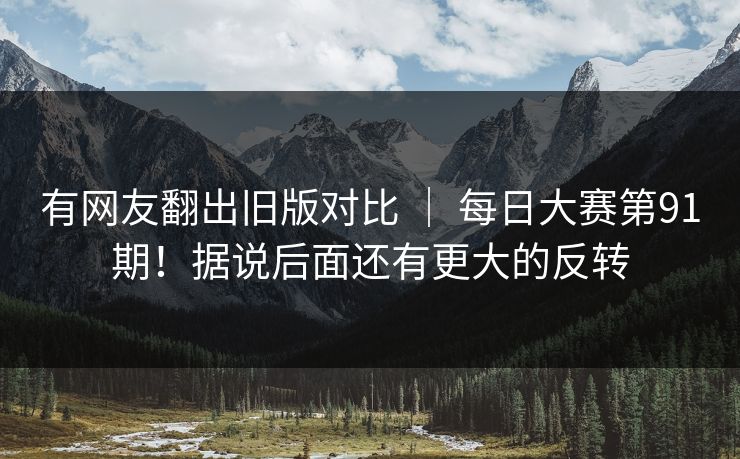 有网友翻出旧版对比 ｜ 每日大赛第91期！据说后面还有更大的反转