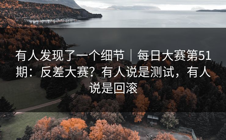 有人发现了一个细节|每日大赛第51期:反差大赛?有人说是测试,有人说是回滚 有人发现了一个细节|每日大赛第51期:反差大赛?有人说是测试,有人说是回滚